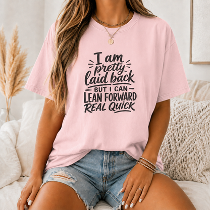 I Am Pretty Laid Back But I Can Lean Forward Real Quick T-Shirt