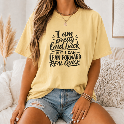 I Am Pretty Laid Back But I Can Lean Forward Real Quick T-Shirt