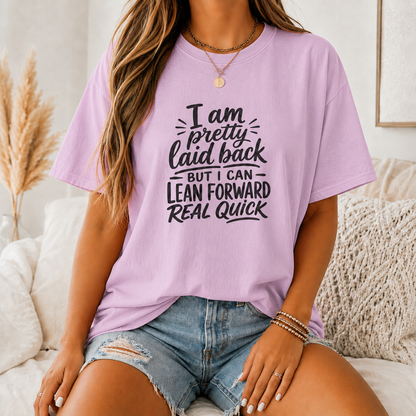 I Am Pretty Laid Back But I Can Lean Forward Real Quick T-Shirt